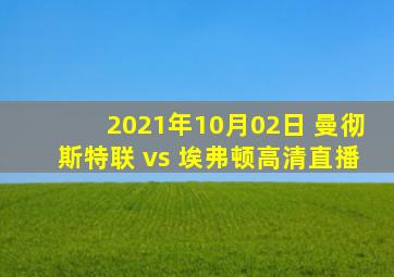 2021年10月02日 曼彻斯特联 vs 埃弗顿高清直播